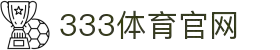333体育 - 全网最全最有氛围的体育赛事直播平台